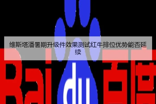 维斯塔潘暑期升级件效果测试红牛排位优势能否延续
