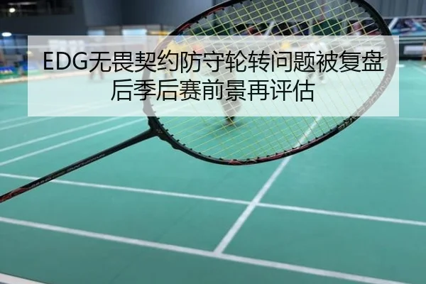 EDG无畏契约防守轮转问题被复盘后季后赛前景再评估