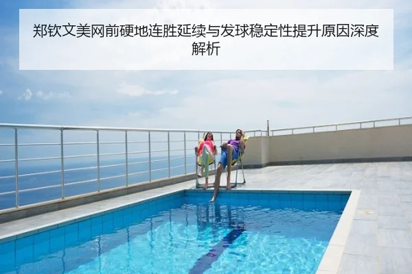 郑钦文美网前硬地连胜延续与发球稳定性提升原因深度解析
