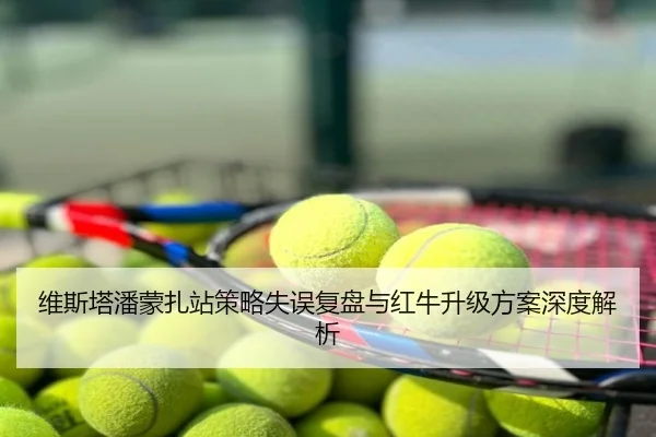 维斯塔潘蒙扎站策略失误复盘与红牛升级方案深度解析