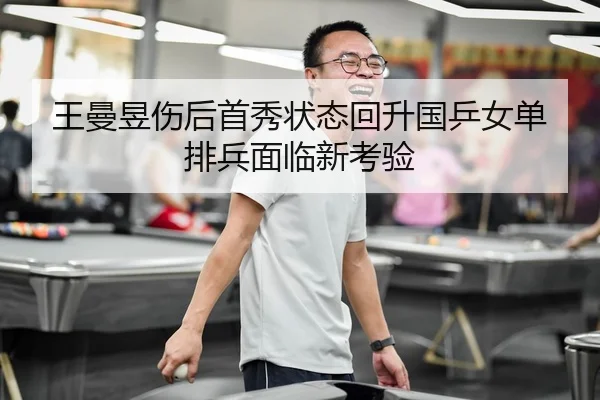 王曼昱伤后首秀状态回升国乒女单排兵面临新考验